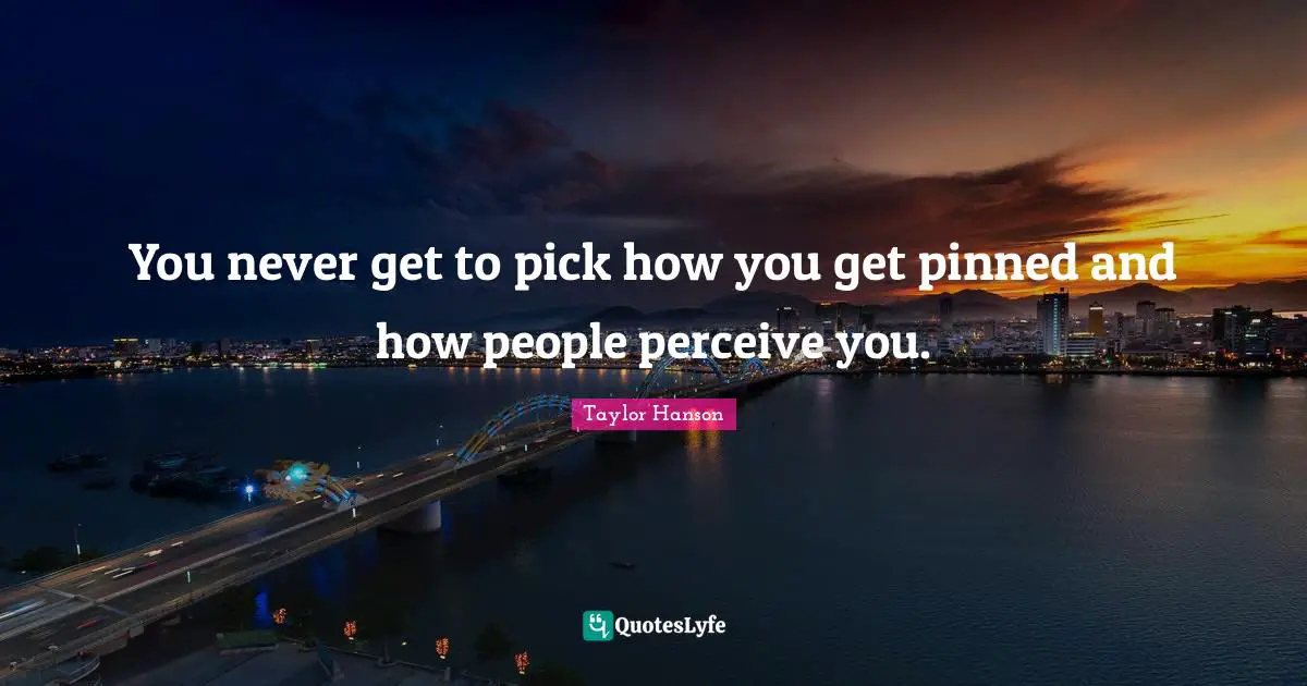 You never get to pick how you get pinned and how people perceive you.