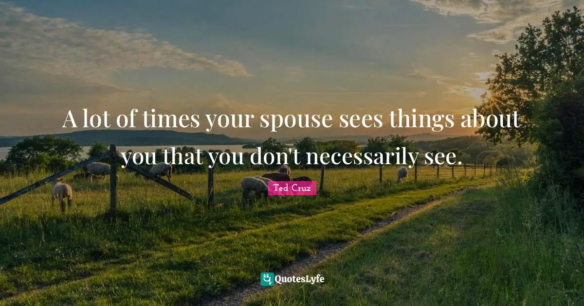 A lot of times your spouse sees things about you that you don't necessarily see.