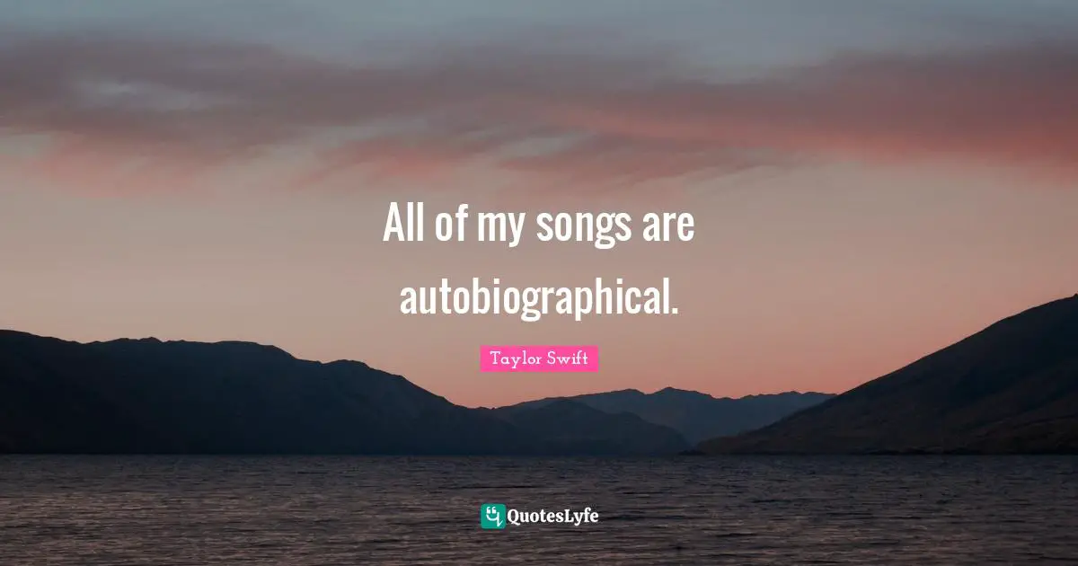 All of my songs are autobiographical.