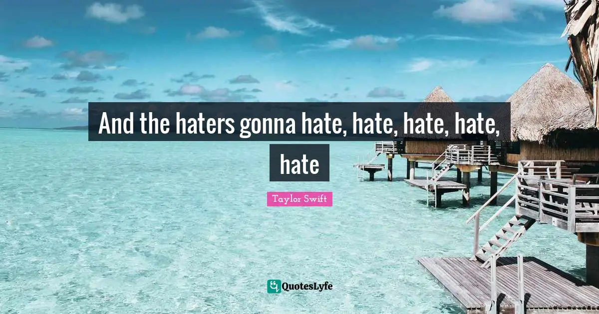 And the haters gonna hate, hate, hate, hate, hate