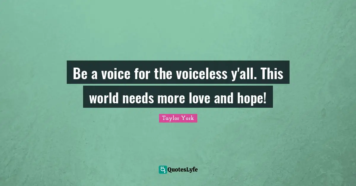 Be a voice for the voiceless y'all. This world needs more love and hope!