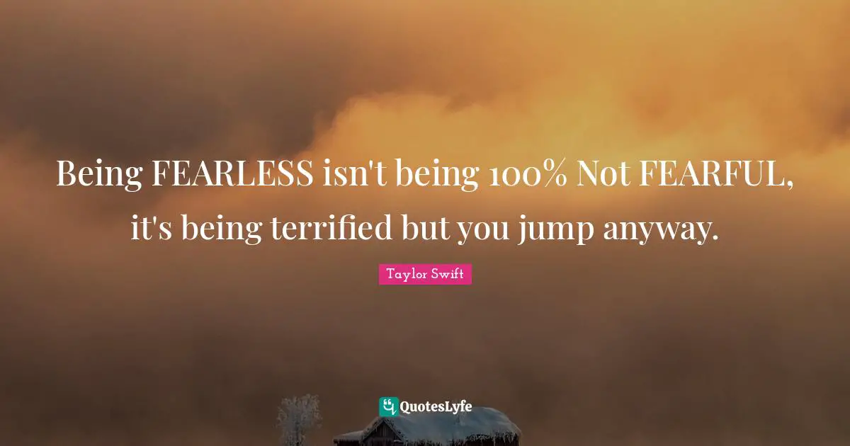 Terrified Quotes: "Being FEARLESS isn't being 100% Not FEARFUL, it's being terrified but you jump anyway."