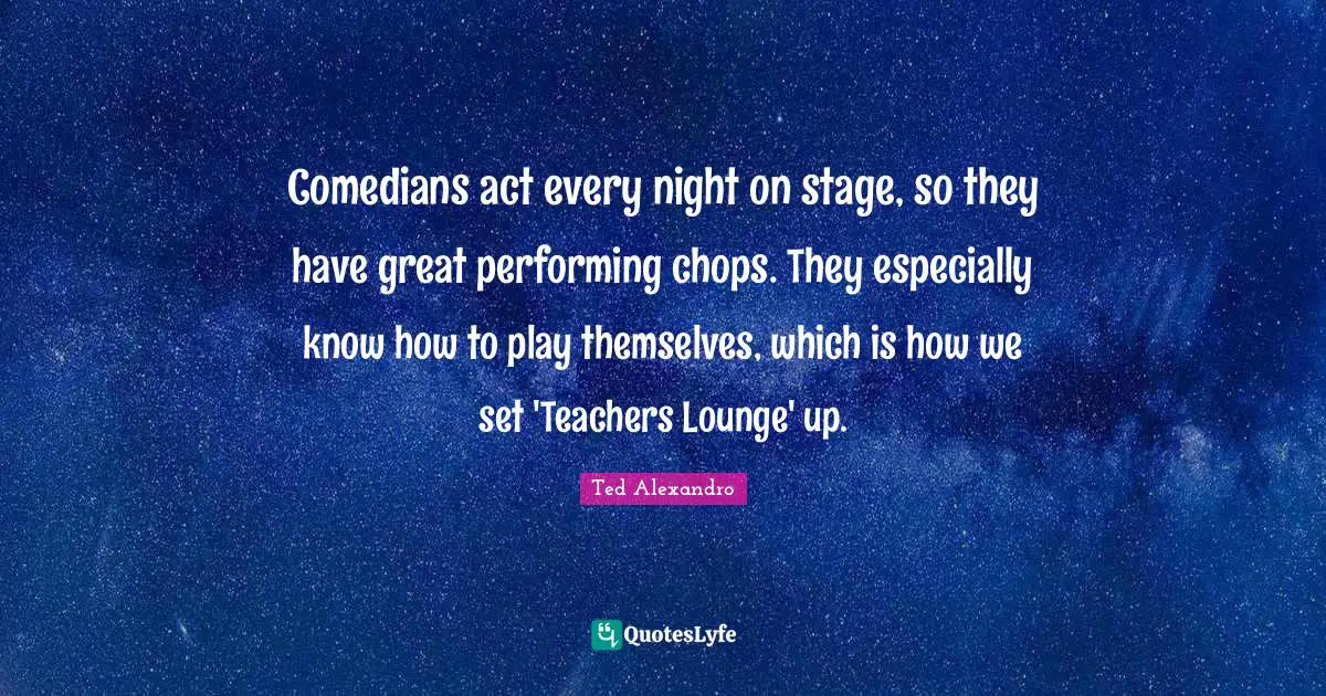 Comedians act every night on stage, so they have great performing chops. They especially know how to play themselves, which is how we set 'Teachers Lounge' up.