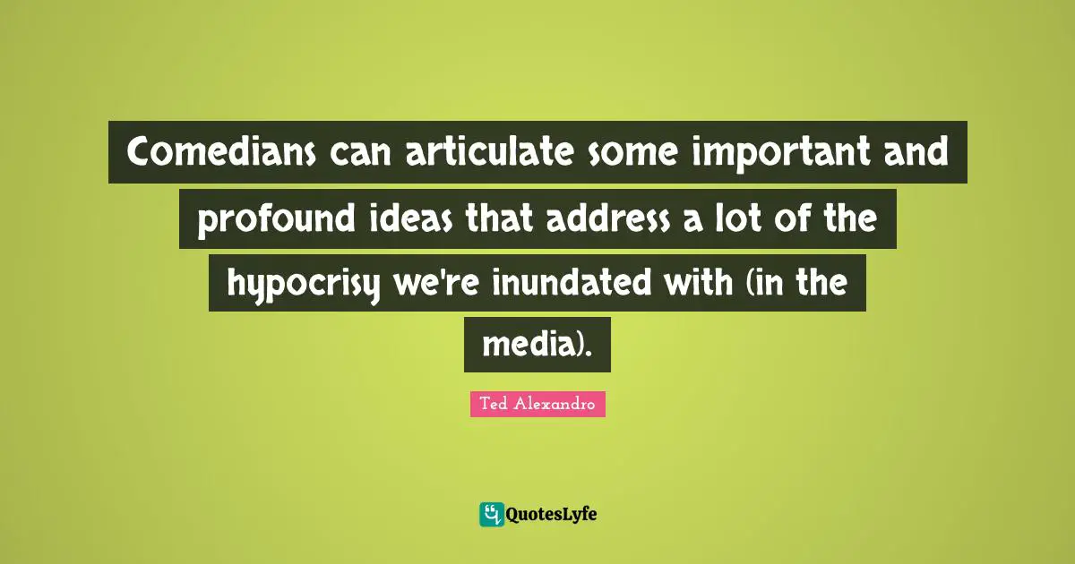 Comedians can articulate some important and profound ideas that address a lot of the hypocrisy we're inundated with (in the media).