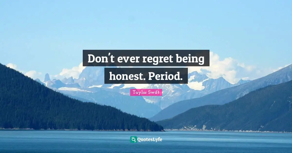 Don't ever regret being honest. Period.