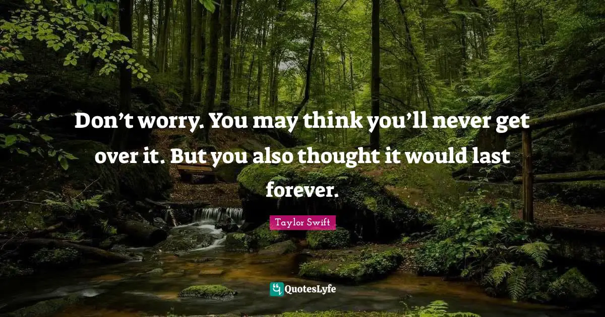 Get Over Quotes: "Don’t worry. You may think you’ll never get over it. But you also thought it would last forever."
