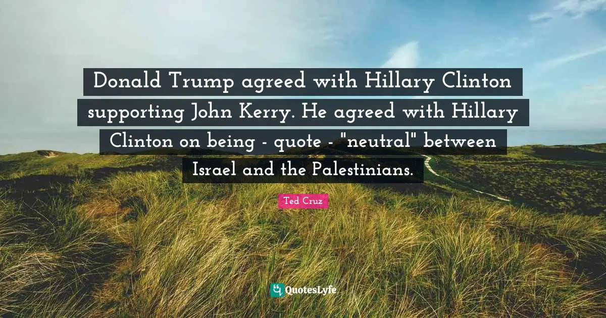 Donald Trump agreed with Hillary Clinton supporting John Kerry. He agreed with Hillary Clinton on being - quote - "neutral" between Israel and the Palestinians.