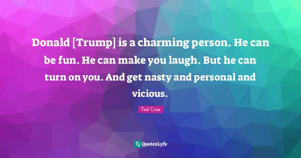 Donald [Trump] is a charming person. He can be fun. He can make you laugh. But he can turn on you. And get nasty and personal and vicious.