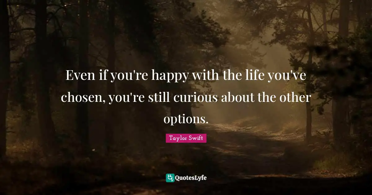 Even if you're happy with the life you've chosen, you're still curious about the other options.