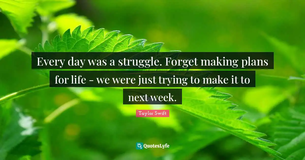 Every day was a struggle. Forget making plans for life - we were just trying to make it to next week.