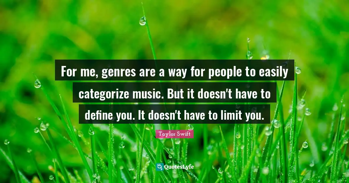 For me, genres are a way for people to easily categorize music. But it doesn't have to define you. It doesn't have to limit you.