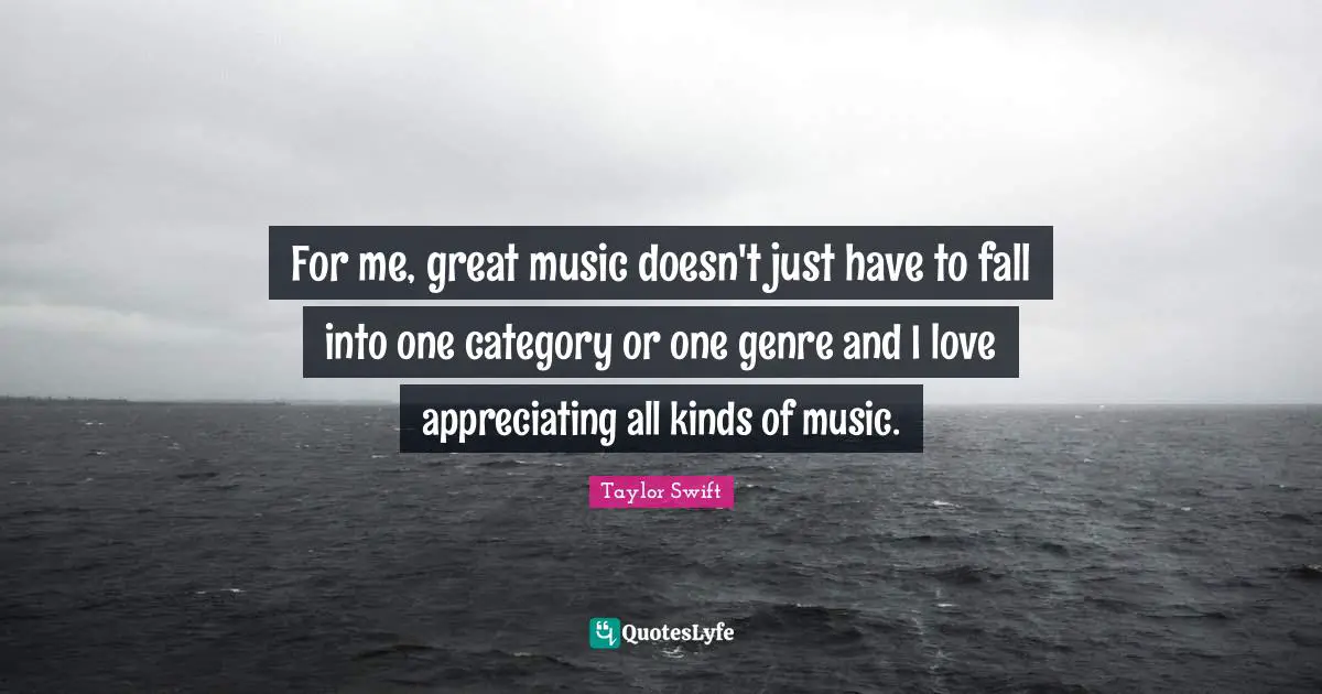 For me, great music doesn't just have to fall into one category or one genre and I love appreciating all kinds of music.