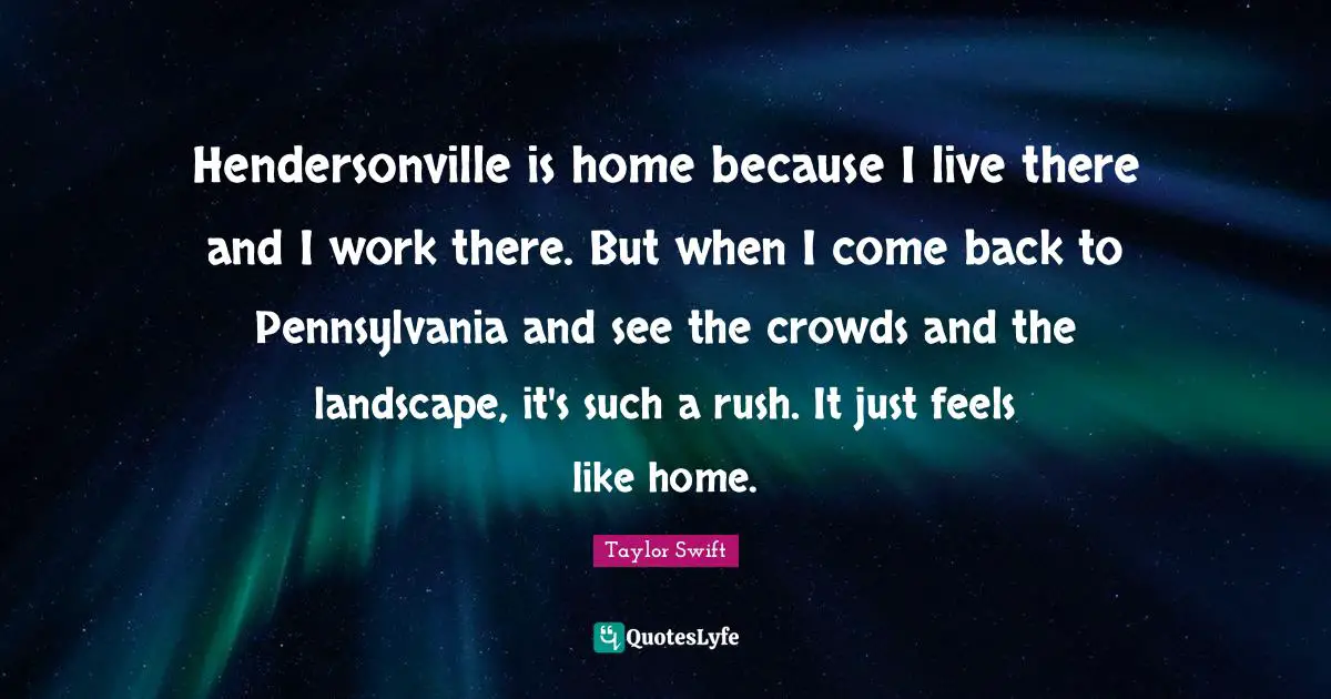 Hendersonville is home because I live there and I work there. But when I come back to Pennsylvania and see the crowds and the landscape, it's such a rush. It just feels like home.