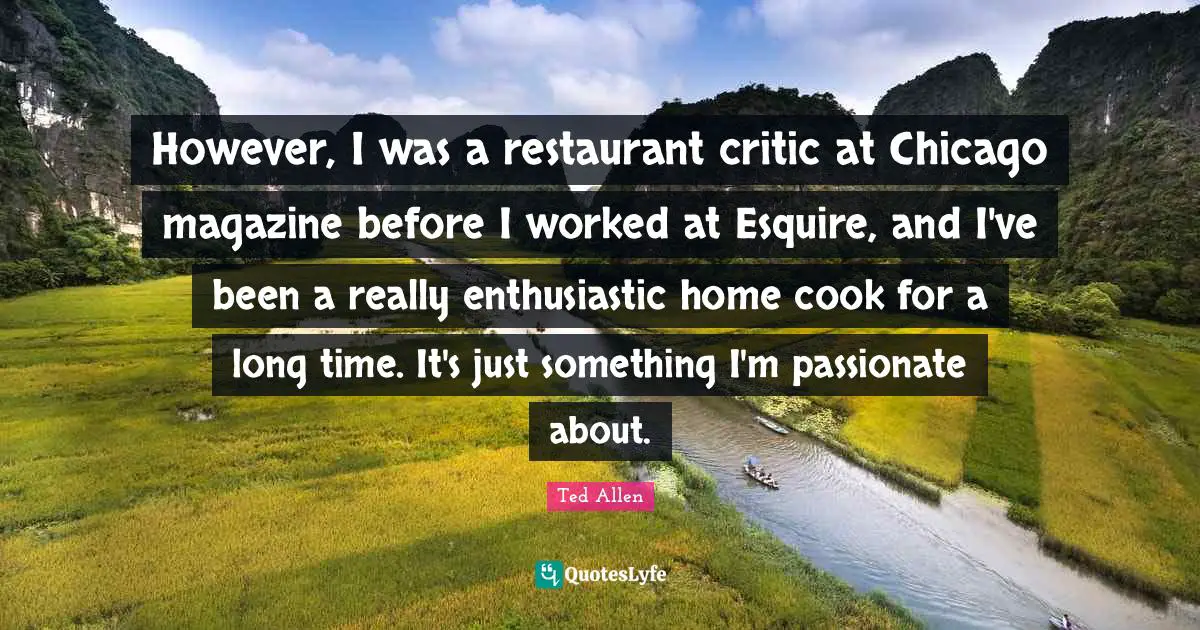 However, I was a restaurant critic at Chicago magazine before I worked at Esquire, and I've been a really enthusiastic home cook for a long time. It's just something I'm passionate about.