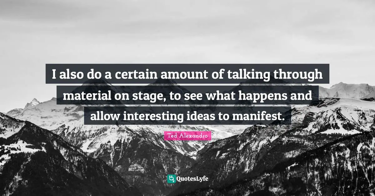 I also do a certain amount of talking through material on stage, to see what happens and allow interesting ideas to manifest.