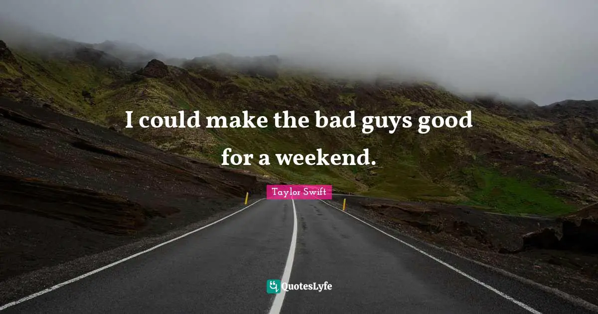 I could make the bad guys good for a weekend.
