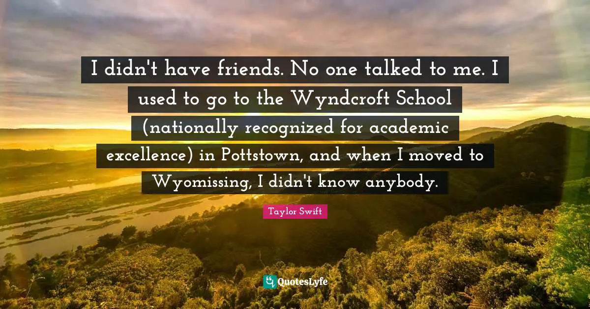 I didn't have friends. No one talked to me. I used to go to the Wyndcroft School (nationally recognized for academic excellence) in Pottstown, and when I moved to Wyomissing, I didn't know anybody.