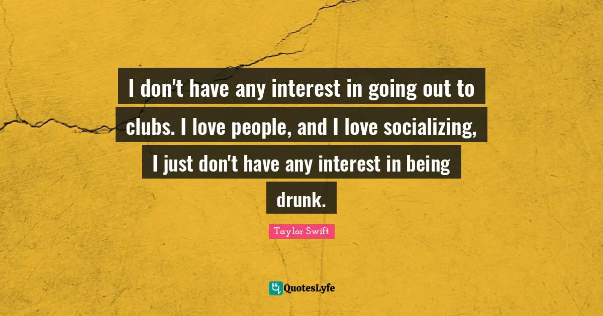 Socializing Quotes: "I don't have any interest in going out to clubs. I love people, and I love socializing, I just don't have any interest in being drunk."