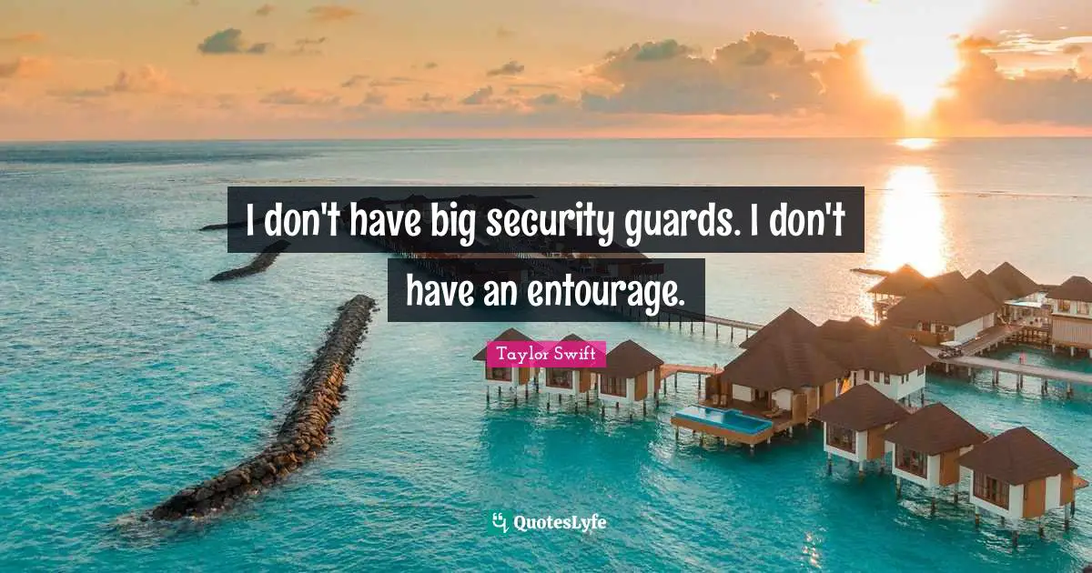 I don't have big security guards. I don't have an entourage.