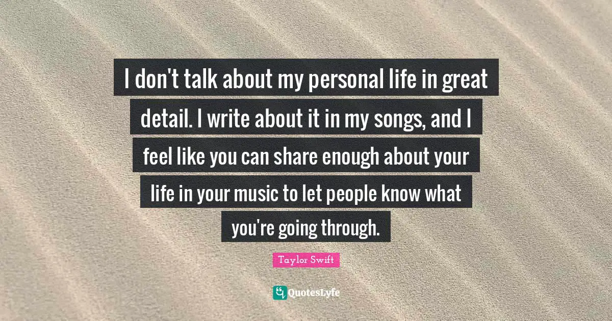 I don't talk about my personal life in great detail. I write about it in my songs, and I feel like you can share enough about your life in your music to let people know what you're going through.