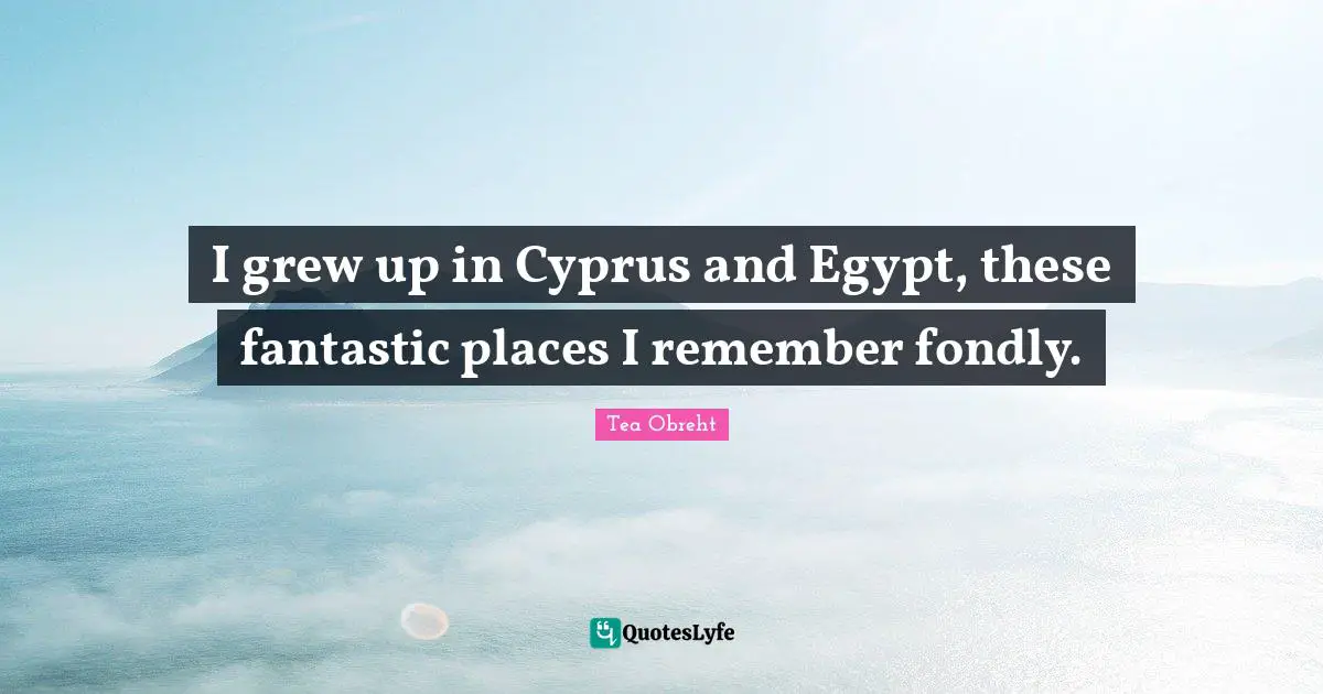 Fantastic Quotes: "I grew up in Cyprus and Egypt, these fantastic places I remember fondly."