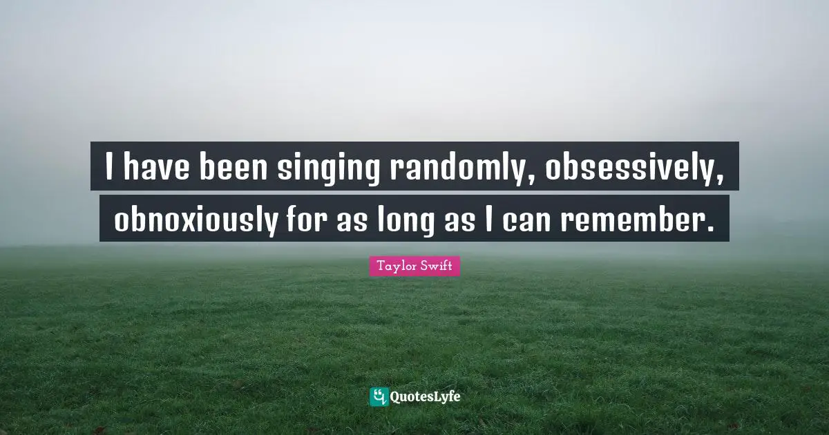 I have been singing randomly, obsessively, obnoxiously for as long as I can remember.