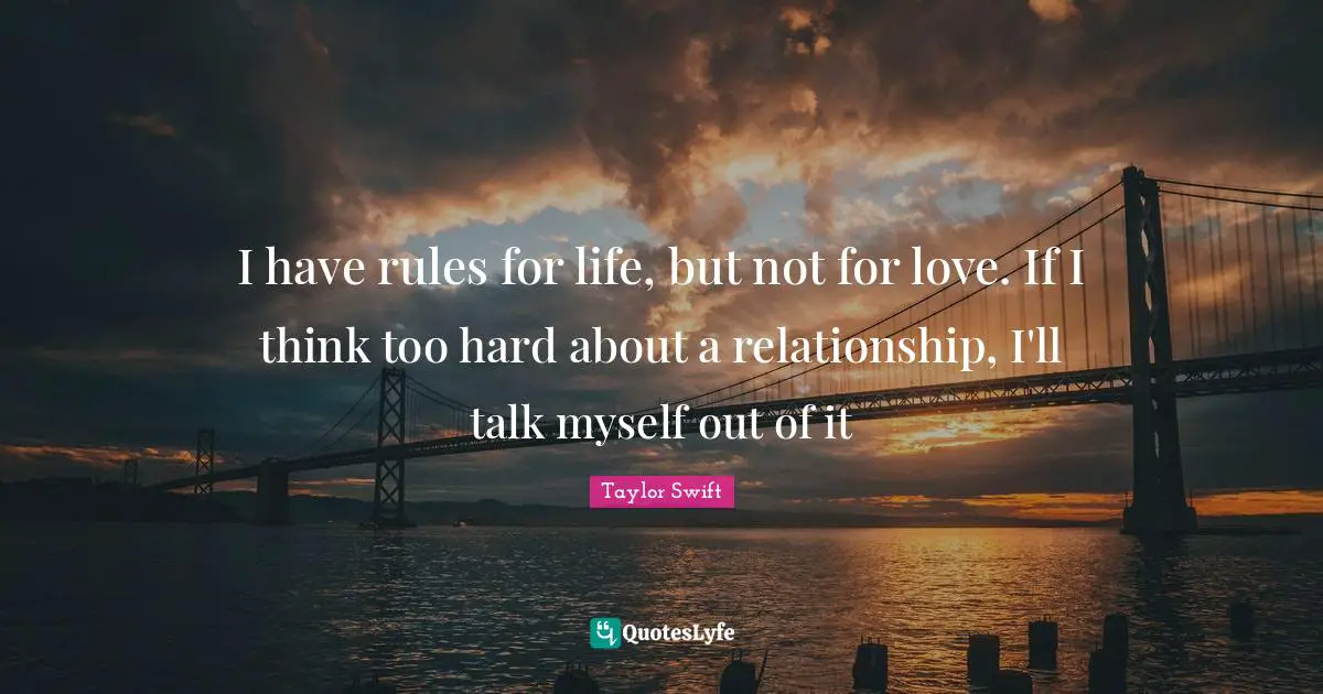 I have rules for life, but not for love. If I think too hard about a relationship, I'll talk myself out of it