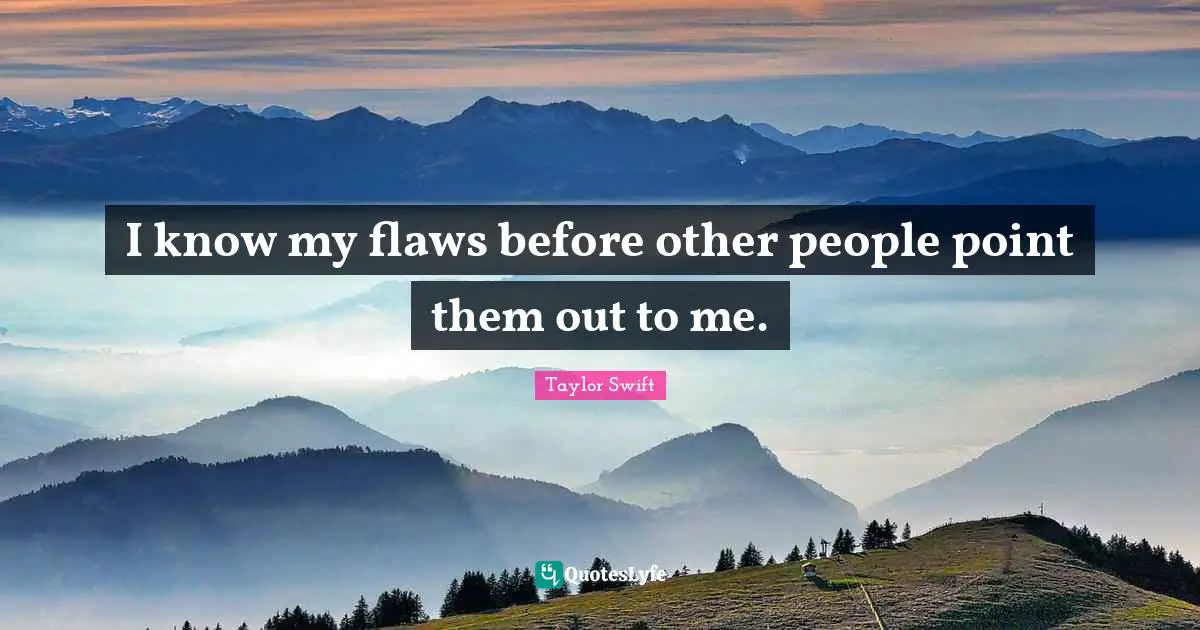 I know my flaws before other people point them out to me.