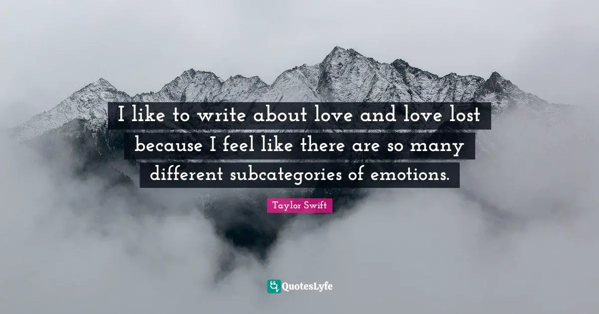 I like to write about love and love lost because I feel like there are so many different subcategories of emotions.