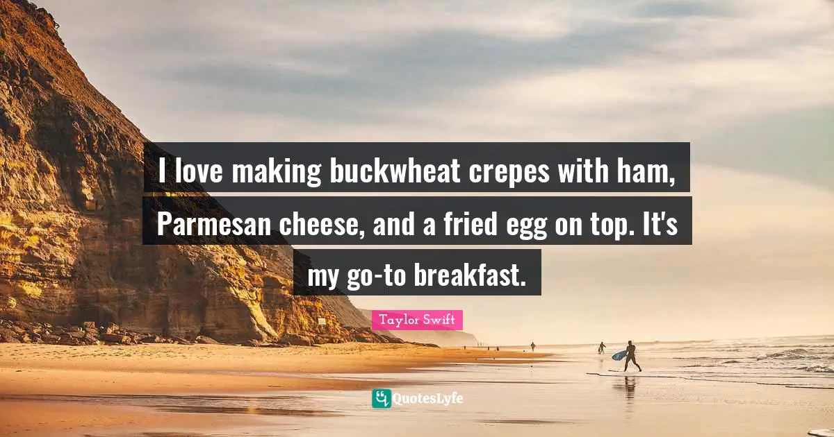 Eggs Quotes: "I love making buckwheat crepes with ham, Parmesan cheese, and a fried egg on top. It's my go-to breakfast."