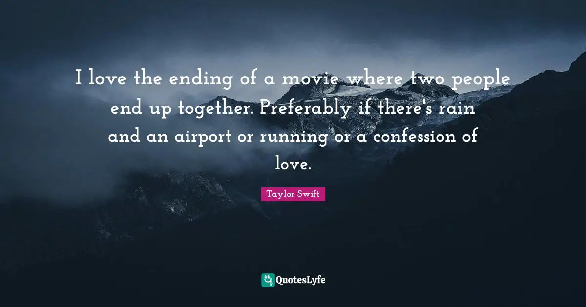 I love the ending of a movie where two people end up together. Preferably if there's rain and an airport or running or a confession of love.