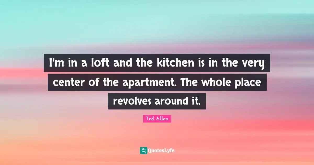 I'm in a loft and the kitchen is in the very center of the apartment. The whole place revolves around it.