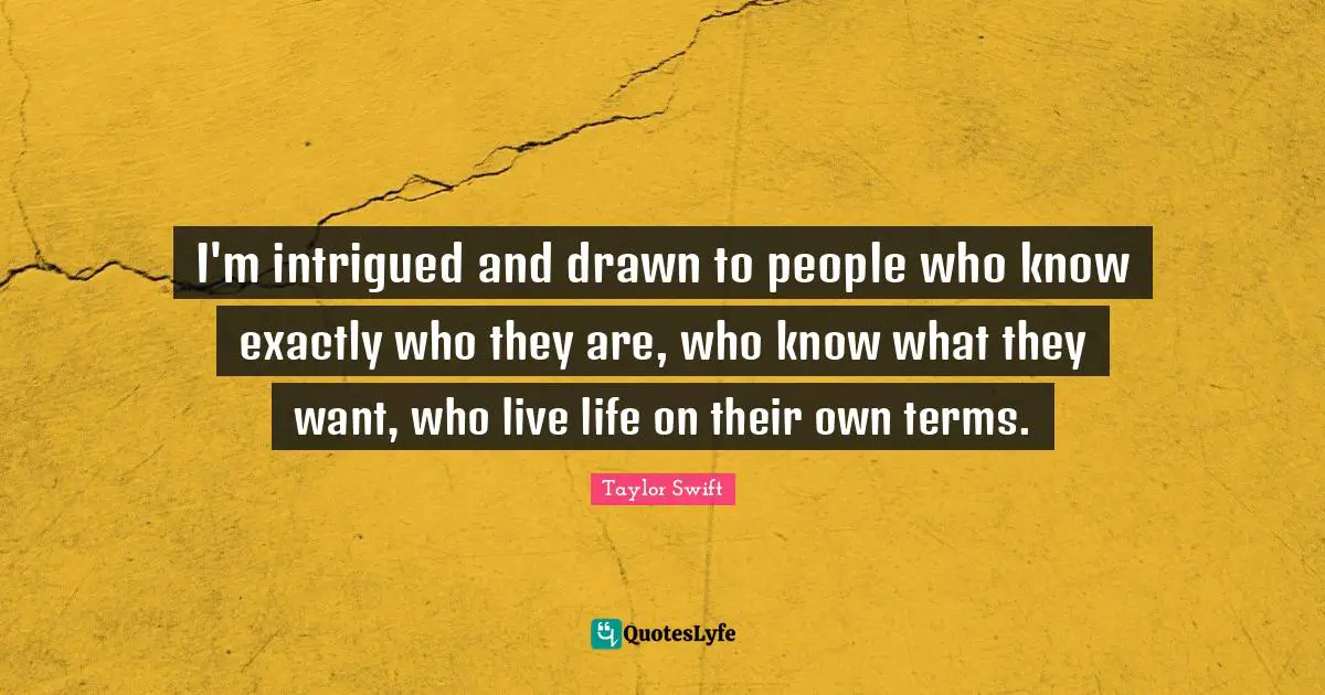 I'm intrigued and drawn to people who know exactly who they are, who know what they want, who live life on their own terms.