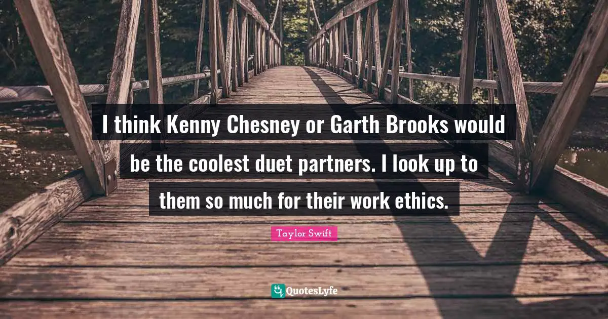 Brooks Quotes: "I think Kenny Chesney or Garth Brooks would be the coolest duet partners. I look up to them so much for their work ethics."