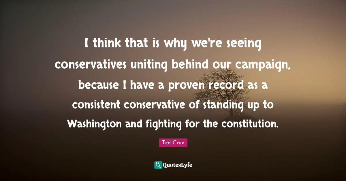 I think that is why we're seeing conservatives uniting behind our campaign, because I have a proven record as a consistent conservative of standing up to Washington and fighting for the constitution.