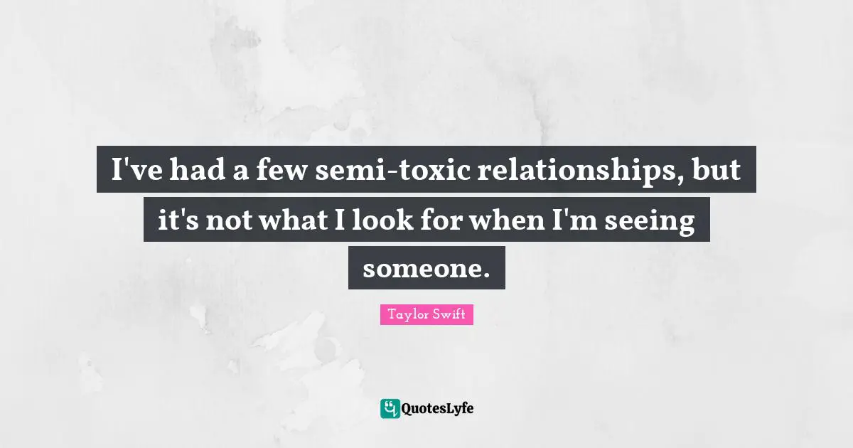 Toxic Relationship Quotes: "I've had a few semi-toxic relationships, but it's not what I look for when I'm seeing someone."