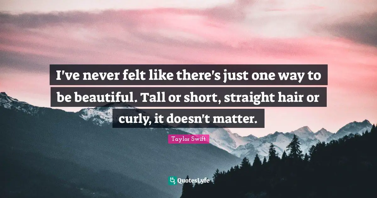 I've never felt like there's just one way to be beautiful. Tall or short, straight hair or curly, it doesn't matter.