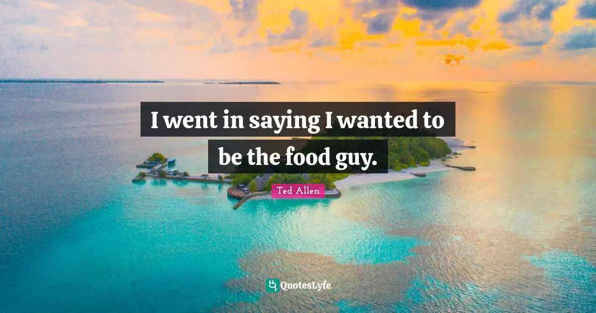 I went in saying I wanted to be the food guy.