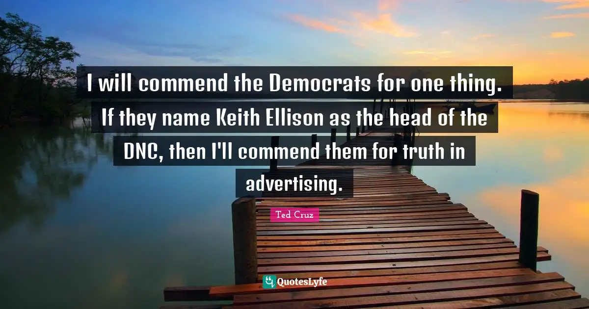 I will commend the Democrats for one thing. If they name Keith Ellison as the head of the DNC, then I'll commend them for truth in advertising.