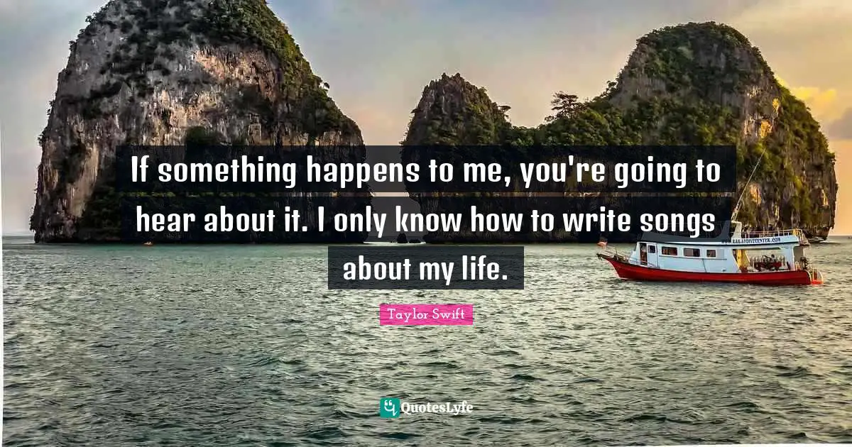 If something happens to me, you're going to hear about it. I only know how to write songs about my life.