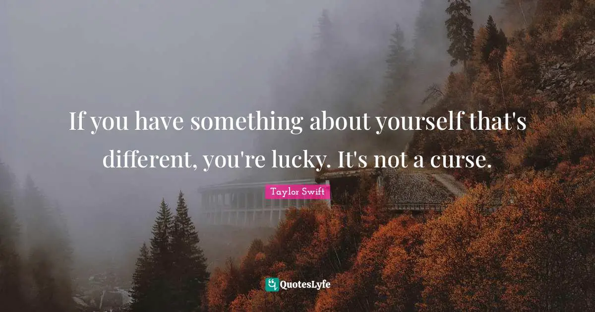 If you have something about yourself that's different, you're lucky. It's not a curse.
