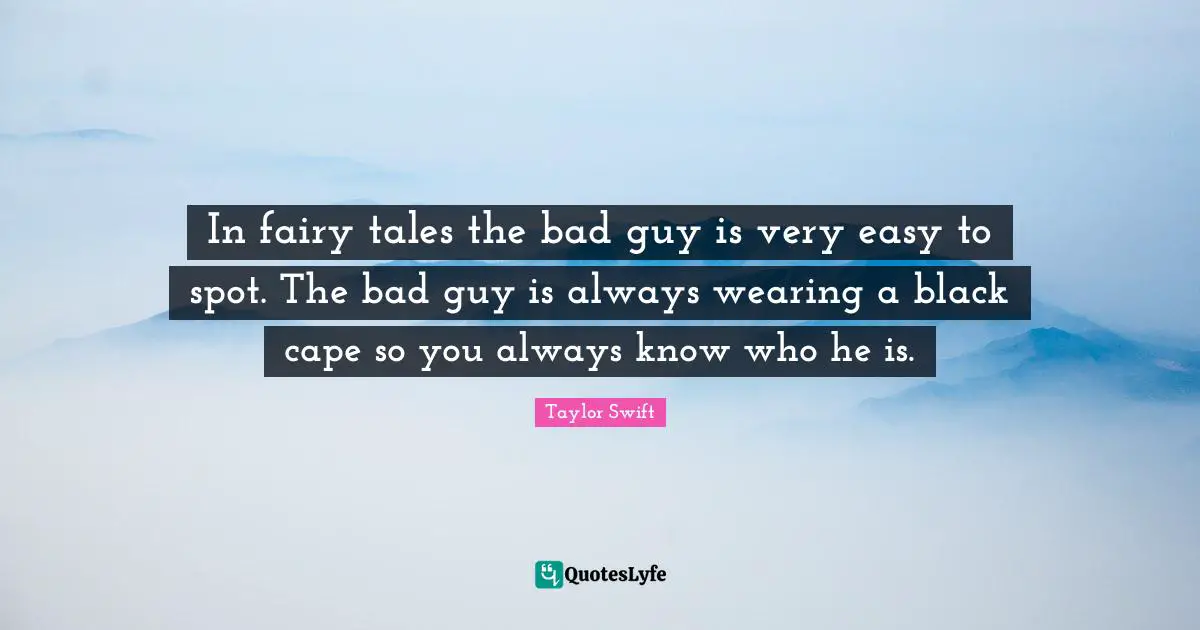 In fairy tales the bad guy is very easy to spot. The bad guy is always wearing a black cape so you always know who he is.