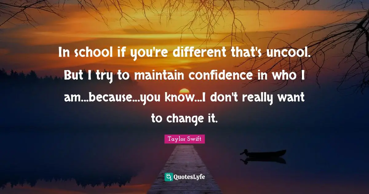 Uncool Quotes: "In school if you're different that's uncool. But I try to maintain confidence in who I am...because...you know...I don't really want to change it."
