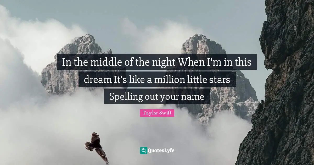 In the middle of the night When I'm in this dream It's like a million little stars Spelling out your name