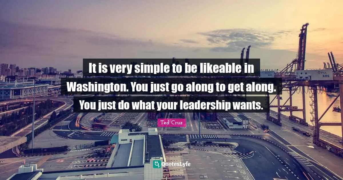 Likeable Quotes: "It is very simple to be likeable in Washington. You just go along to get along. You just do what your leadership wants."
