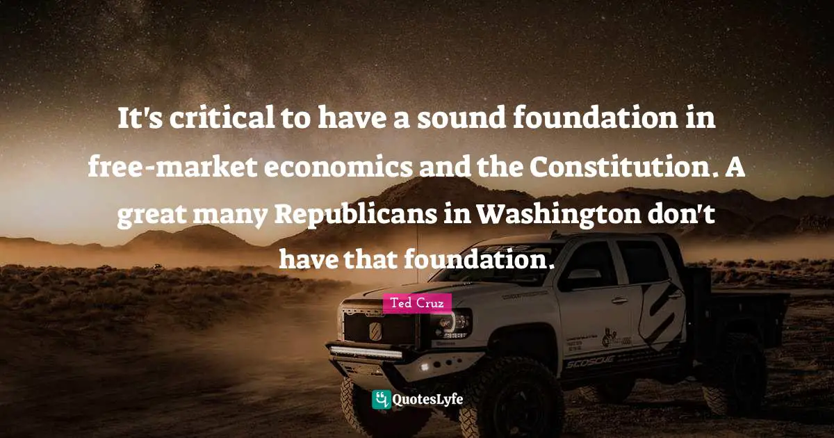 It's critical to have a sound foundation in free-market economics and the Constitution. A great many Republicans in Washington don't have that foundation.