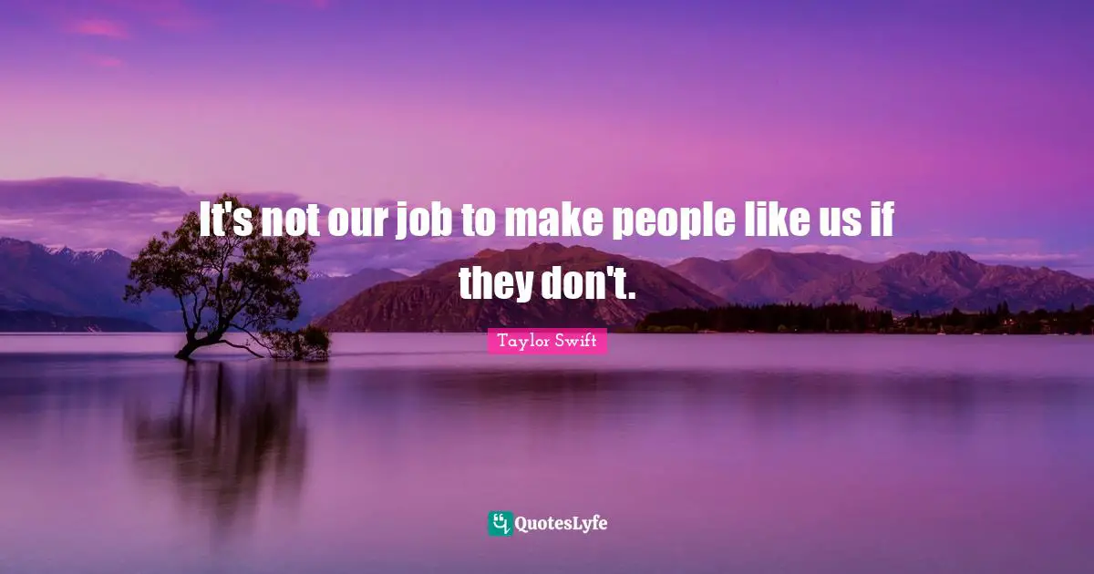 It's not our job to make people like us if they don't.