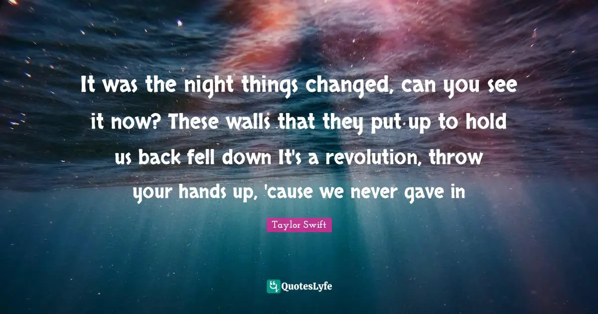 It was the night things changed, can you see it now? These walls that they put up to hold us back fell down It's a revolution, throw your hands up, 'cause we never gave in