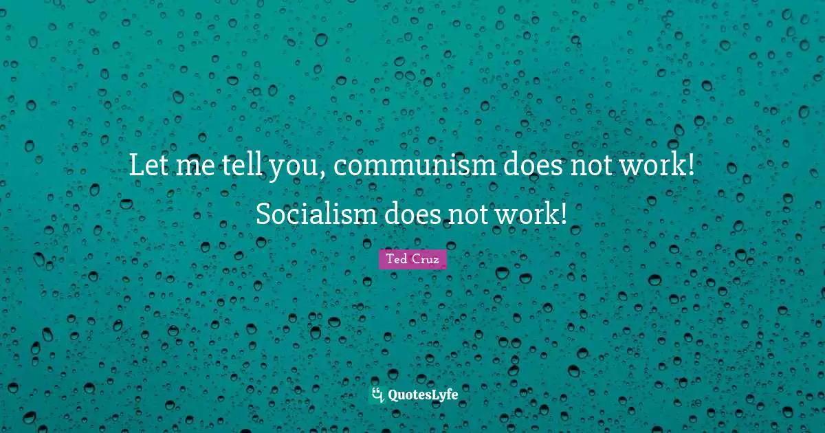 Ted Cruz Quotes: "Let me tell you, communism does not work! Socialism does not work!"