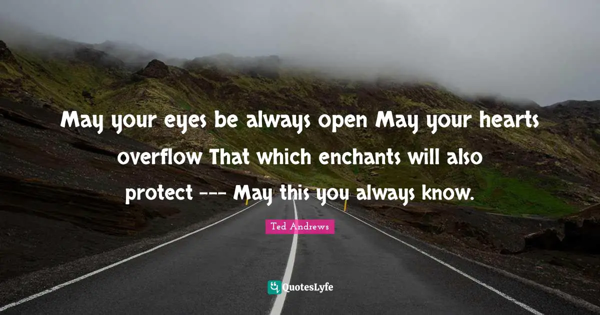 May your eyes be always open May your hearts overflow That which enchants will also protect --- May this you always know.